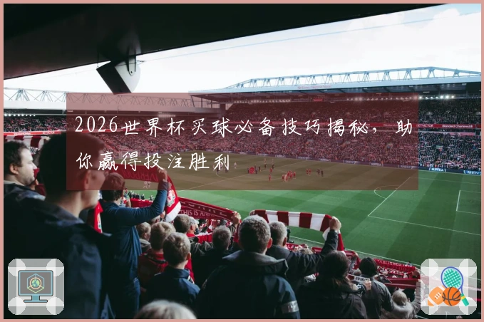 2026世界杯买球必备技巧揭秘，助你赢得投注胜利