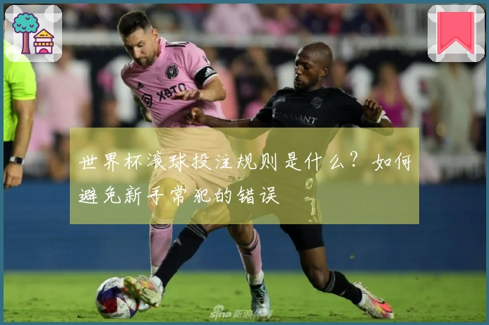 世界杯滚球投注规则是什么？如何避免新手常犯的错误