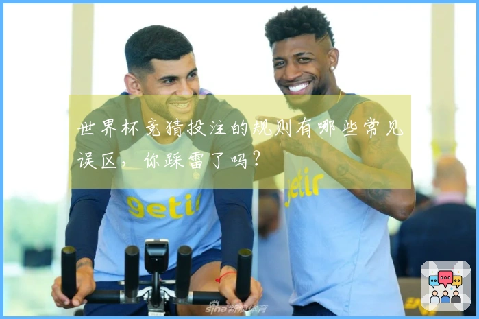 世界杯竞猜投注的规则有哪些常见误区，你踩雷了吗？