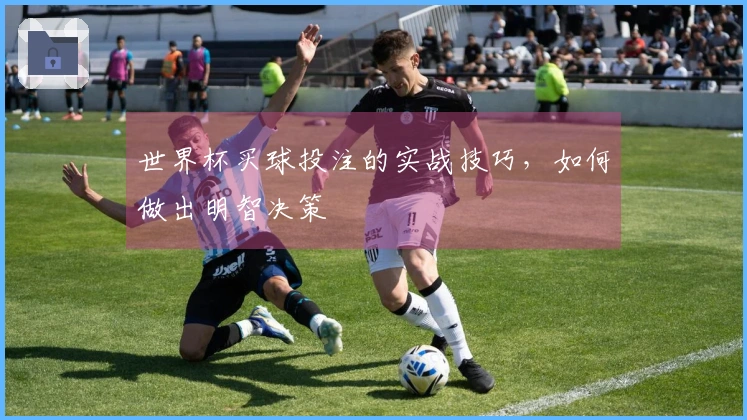 世界杯买球投注的实战技巧，如何做出明智决策