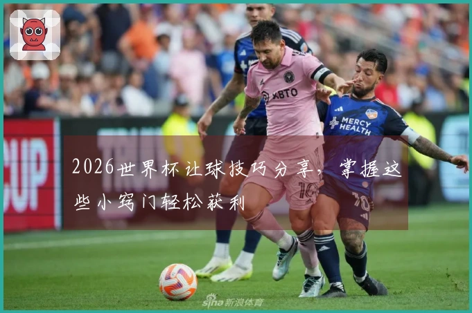 2026世界杯让球技巧分享，掌握这些小窍门轻松获利