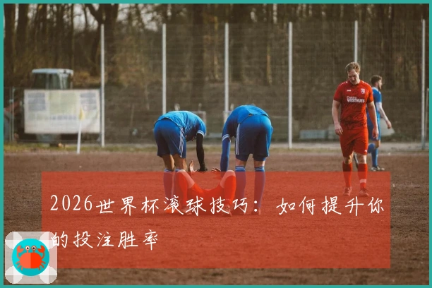 2026世界杯滚球技巧：如何提升你的投注胜率