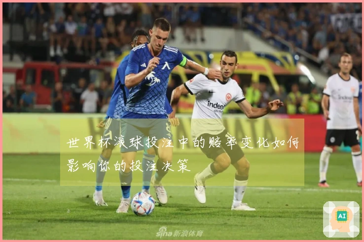 世界杯滚球投注中的赔率变化如何影响你的投注决策
