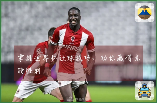 掌握世界杯让球技巧，助你赢得竞猜胜利