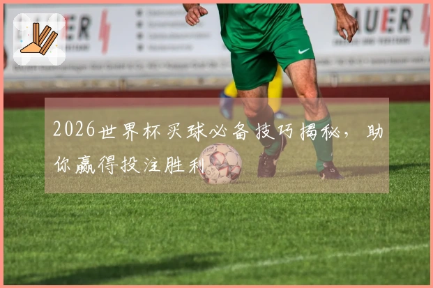2026世界杯买球必备技巧揭秘，助你赢得投注胜利