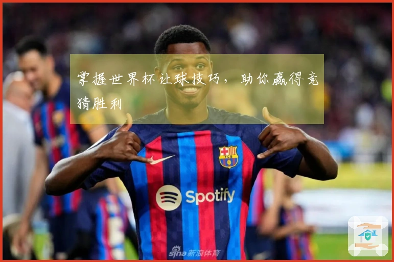 掌握世界杯让球技巧，助你赢得竞猜胜利